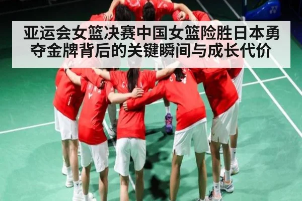 亚运会女篮决赛中国女篮险胜日本勇夺金牌背后的关键瞬间与成长代价