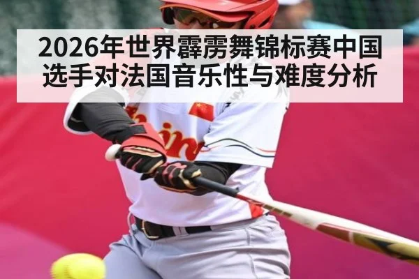 2026年世界霹雳舞锦标赛中国选手对法国音乐性与难度分析